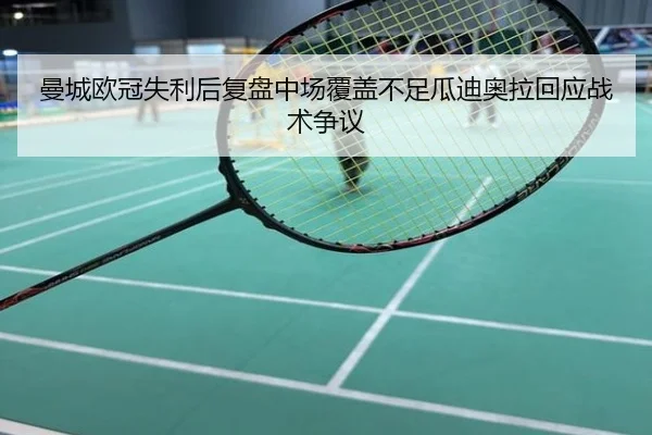 曼城欧冠失利后复盘中场覆盖不足瓜迪奥拉回应战术争议